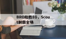 开云下载-包含BRO险胜EG，Scout制霸全场的词条